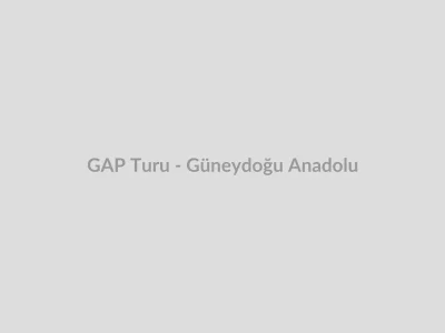 GAP Turu - Güneydoğu Anadolu