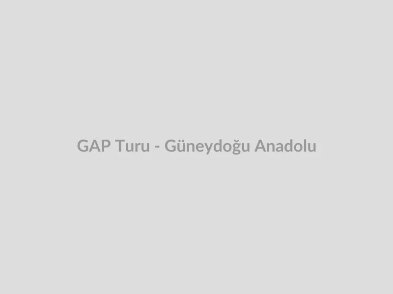 GAP Turu - Güneydoğu Anadolu